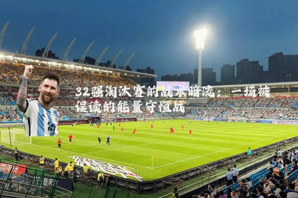 32强淘汰赛的战术暗流：一场被误读的能量守恒战