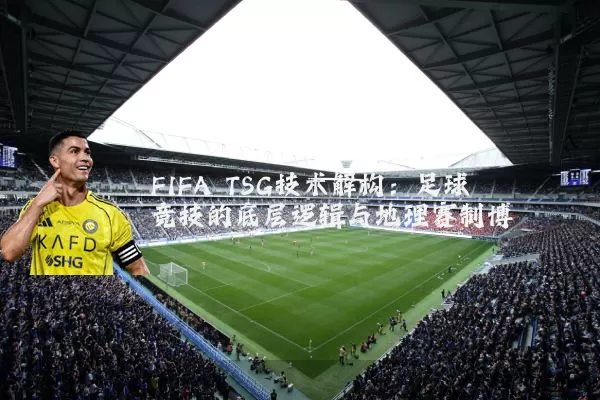 FIFA TSG技术解构：足球竞技的底层逻辑与地理赛制博弈