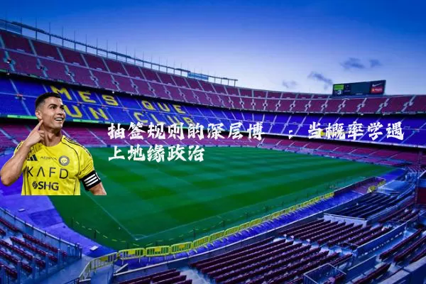 抽签规则的深层博弈：当概率学遇上地缘政治
