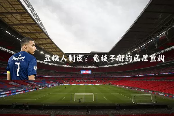 五换人制度:竞技平衡的底层重构